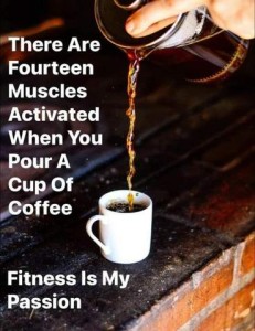 Photo of a coffeepot at the top with a hand pouring coffee into a white cup. Caption: There are fourteen muscles activated when you pour a cup of coffee. Fitness is my passion.