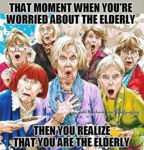 Cartoon showing 7 older woman looking directly at the reader, each with a different surprised look on her face. Caption: That moment when you're worried about the elderly...then you realize that you ARE the elderly.