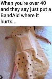 When you're over 40 and they just put a BandAid where it hurts: Photo of a woman laying on a bed with body-sized band-aid (probably a blanket) covering her body.