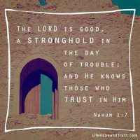 The Lord is good, a stronghold in the day of trouble; and He knows those who trust in Him. Nahum 1:7