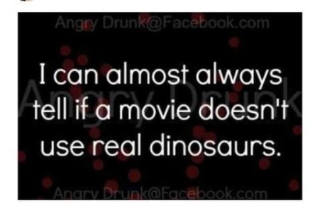 Text only: I can almost always tell if a movie doesn't use real dinosaurs.