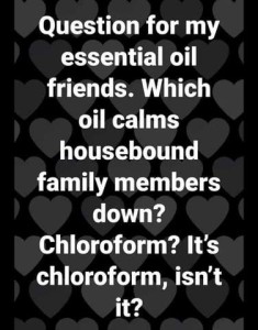 Text only: Question for my essential oil friends. Which oil calms housebound family members down? Chloroform? It's chloroform, isn't it?