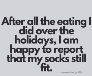 Text only: After all the eating I did over the holidays, I am happy to report that my socks still fit.