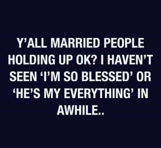 Text only: Y'all married people holding up ok? I haven't seen 'I'm so blessed' or 'He's my everything' in awhile...