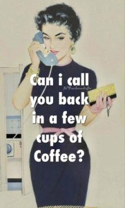 Old-fashioned, 50s magazine-style drawing of a woman on the phone, and the words, "Can I call you back in a few cups of coffee?"