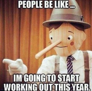 People be like...I'm going to start working out this year. Photo of Pinocchio with a big long nose.