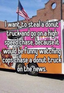 Photo of a Dunkin Donuts delivery van. Caption: I want to steal a donut truck and go on a high-speed chase, because it would be funny watching cops chase a donut truck on the news.