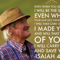 Even when you are old, I will be the same. Even when your hair has turned gray, I will take care of you. I made you and will take care of you. I will carry you and save you. Isaiah 46:4