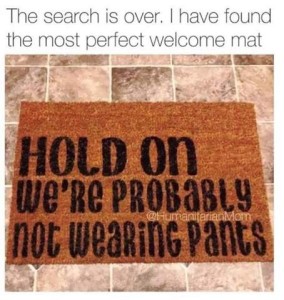 Photo of a welcome mat that says, "HOLD ON We're probably not wearing pants." Caption: The search is over. I have found the most perfect welcome mat.