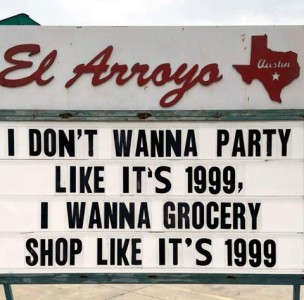 Words on a storefront sign for El Arroyo: I don't wanna party like it's 1999, I wanna grocery shop like it's 1999.