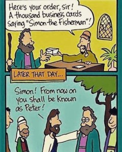 cartoon in 2 frames: 1st frame shows a bearded, long-haired man with a staff accepting a box from a man behind a desk who is saying, "Here's your order, sire! A thousand business cards saying, 'Simon the Fisherman!" LATER THAT DAY... 2nd frame shows Simon the Fisherman standing on front of Jesus; several other men are with them. Jesus has his hand on Simon's shoulder and is telling him, "Simon! From now on you shall be known as Peter!"