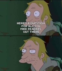 Cartoon with 2 frames featuring a man looking off to the right. 1st frame has the words, "Here' a question for all you mind readers out there." 2nd frame he is just staring, waiting, eyes partially slitted.