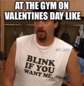 At the gym on Valentines Day like... followed by a guy at a gym wearing a sleeveless t-shirt that says, blink if you want me