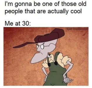 "I'm gonna be one of those old people that are actually cool" Then, Me at 30: A cartoon of a bald old man wearing an oversized cap, eyebrows indicating he is glowering behind his round glasses, mouth turned down at the corners, hands on hips; he is wearing overalls.