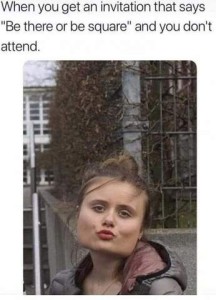 Photo of a young woman with a square head making duck lips for a selfie. Caption: When you get an invitation that says, "Be there or be square" and you don't attend.