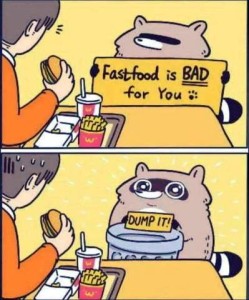 Cartoon in 2 frames. Top frame shows someone at a table eating a fast-food burger, fries, and drink; a raccoon is standing next to the table with a sign that says, "Fastfood is BAD for you" 2nd frame shows the raccoon holding a trash can with a sign, "DUMP IT!"