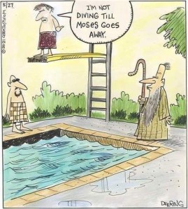 Cartoon showing a man standing at the end of a diving board above a pool. Standing next to the pool is another man in swim trunks, and a man with long beard wearing a robe and holding a staff. The man on the diving board is saying, "I'm not diving until Moses goes away."