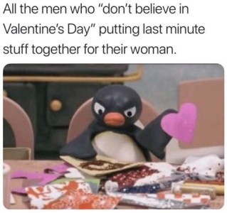 Cartoon of a penguin sitting at a table looking angry; he is surrounded by hearts and glitter and other craft supplies. Caption: All the ment who "don't believe in Valentine's Day" putting last minute stuff together for their women.