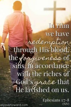 In Him we have redemption through His blood, and forgiveness of sins, in accordance with the riches of God's grace that He lavished on us. Ephesians 1:7-8 NIV
