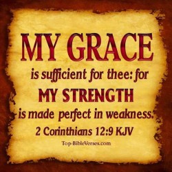 MY GRACE is sufficient for thee: for MY STRENGTH is made perfect in weakness. 2Corinthians 12:9 KJV