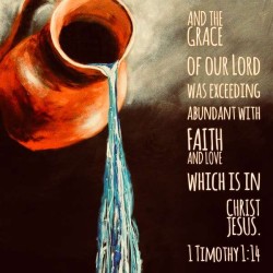 And the grace of our Lord was exceeding abundant with faith and love which is in Christ Jesus. 1Timothy 1:14