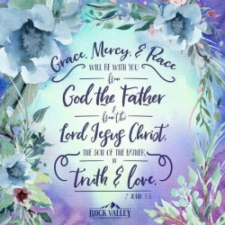 Grace, Mercy, and Peace will be with you from God the Father and from the Lord Jesus Christ, the Son of the Father, in Truth and Love. 2John 1:3